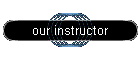 our instructor